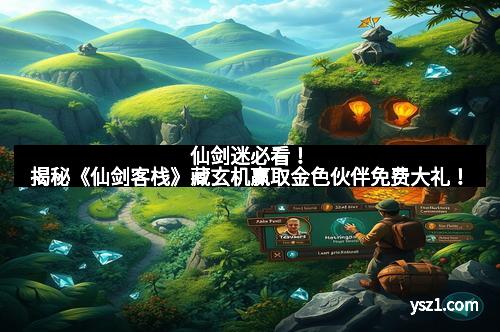 仙剑迷必看！揭秘《仙剑客栈》藏玄机赢取金色伙伴免费大礼！